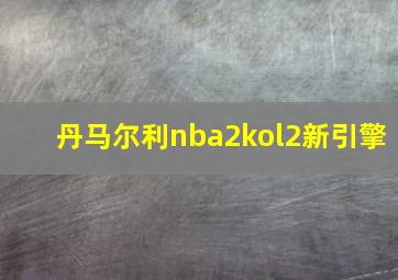 丹马尔利nba2kol2新引擎