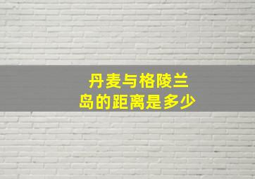 丹麦与格陵兰岛的距离是多少