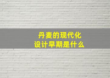 丹麦的现代化设计早期是什么