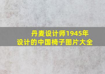 丹麦设计师1945年设计的中国椅子图片大全