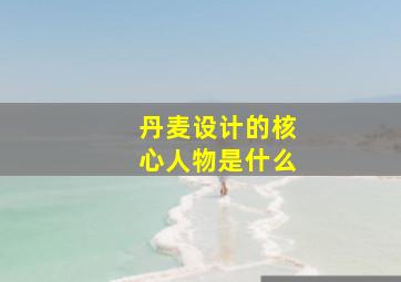 丹麦设计的核心人物是什么