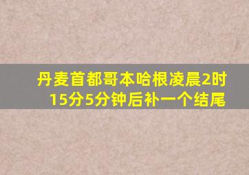 丹麦首都哥本哈根凌晨2时15分5分钟后补一个结尾