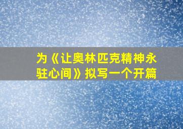 为《让奥林匹克精神永驻心间》拟写一个开篇