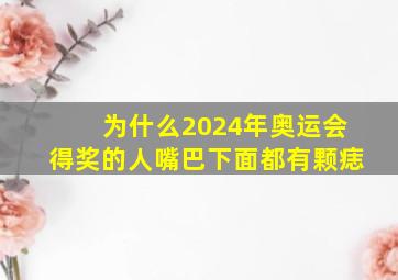 为什么2024年奥运会得奖的人嘴巴下面都有颗痣