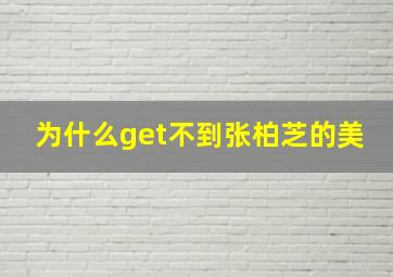 为什么get不到张柏芝的美