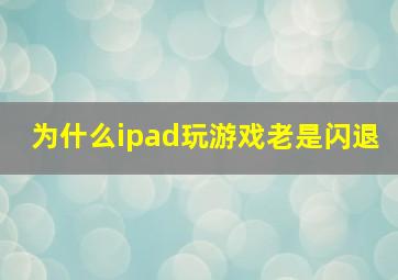 为什么ipad玩游戏老是闪退