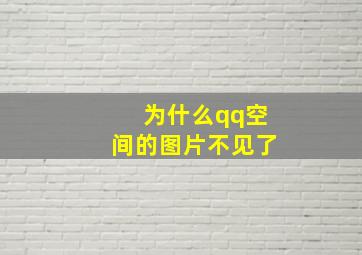 为什么qq空间的图片不见了