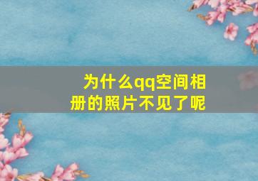 为什么qq空间相册的照片不见了呢