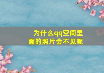 为什么qq空间里面的照片会不见呢