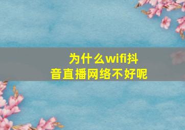 为什么wifi抖音直播网络不好呢