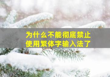 为什么不能彻底禁止使用繁体字输入法了