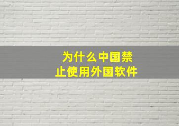 为什么中国禁止使用外国软件