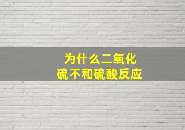 为什么二氧化硫不和硫酸反应