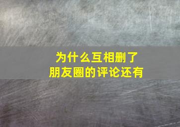 为什么互相删了朋友圈的评论还有