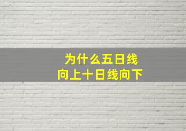 为什么五日线向上十日线向下