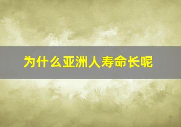 为什么亚洲人寿命长呢