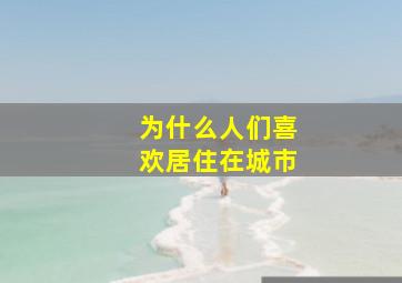 为什么人们喜欢居住在城市