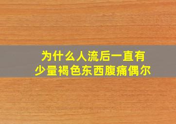 为什么人流后一直有少量褐色东西腹痛偶尔