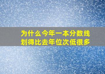 为什么今年一本分数线划得比去年位次低很多