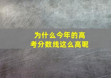 为什么今年的高考分数线这么高呢