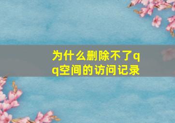 为什么删除不了qq空间的访问记录