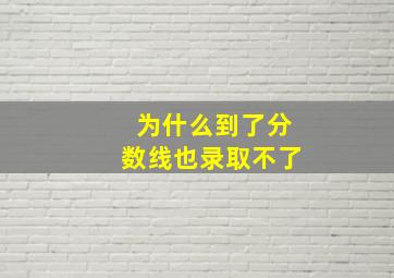 为什么到了分数线也录取不了