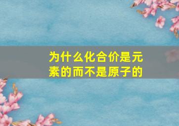 为什么化合价是元素的而不是原子的