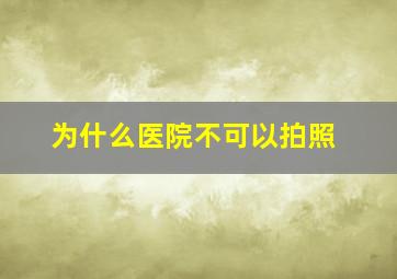 为什么医院不可以拍照