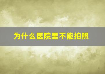 为什么医院里不能拍照