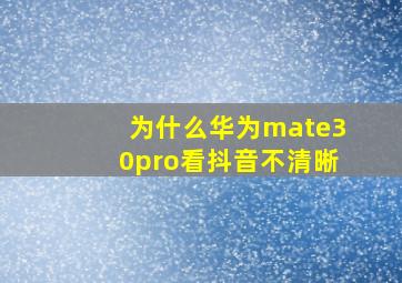 为什么华为mate30pro看抖音不清晰