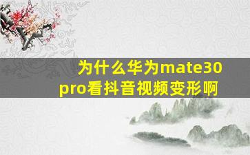 为什么华为mate30pro看抖音视频变形啊