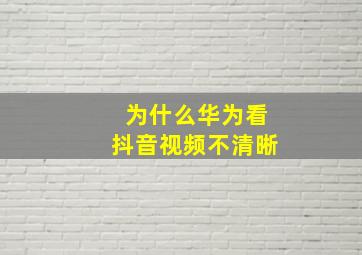 为什么华为看抖音视频不清晰