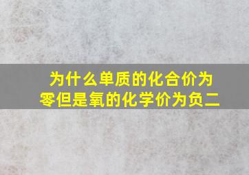 为什么单质的化合价为零但是氧的化学价为负二