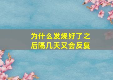 为什么发烧好了之后隔几天又会反复