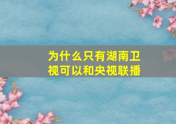 为什么只有湖南卫视可以和央视联播