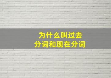 为什么叫过去分词和现在分词