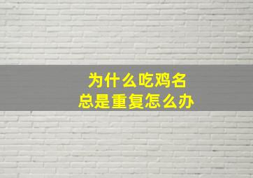 为什么吃鸡名总是重复怎么办