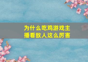 为什么吃鸡游戏主播看敌人这么厉害