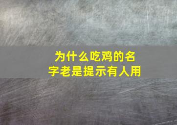 为什么吃鸡的名字老是提示有人用