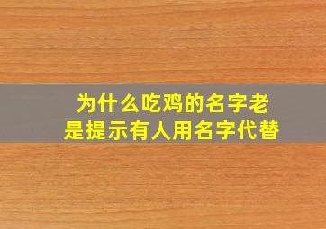 为什么吃鸡的名字老是提示有人用名字代替