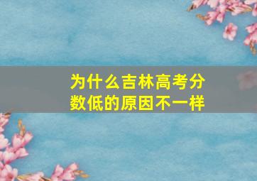 为什么吉林高考分数低的原因不一样