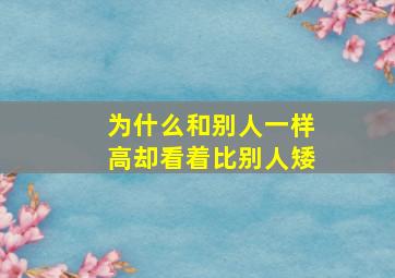 为什么和别人一样高却看着比别人矮