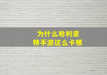 为什么哈利波特手游这么卡顿