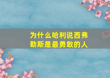 为什么哈利说西弗勒斯是最勇敢的人