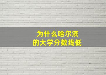 为什么哈尔滨的大学分数线低