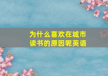 为什么喜欢在城市读书的原因呢英语