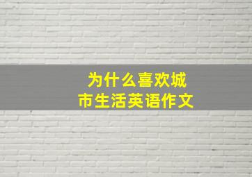 为什么喜欢城市生活英语作文