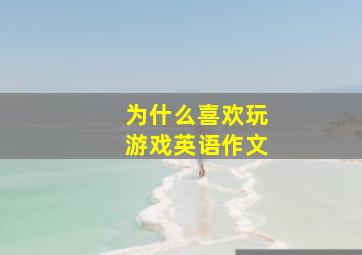 为什么喜欢玩游戏英语作文