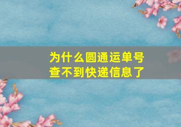 为什么圆通运单号查不到快递信息了