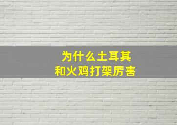 为什么土耳其和火鸡打架厉害